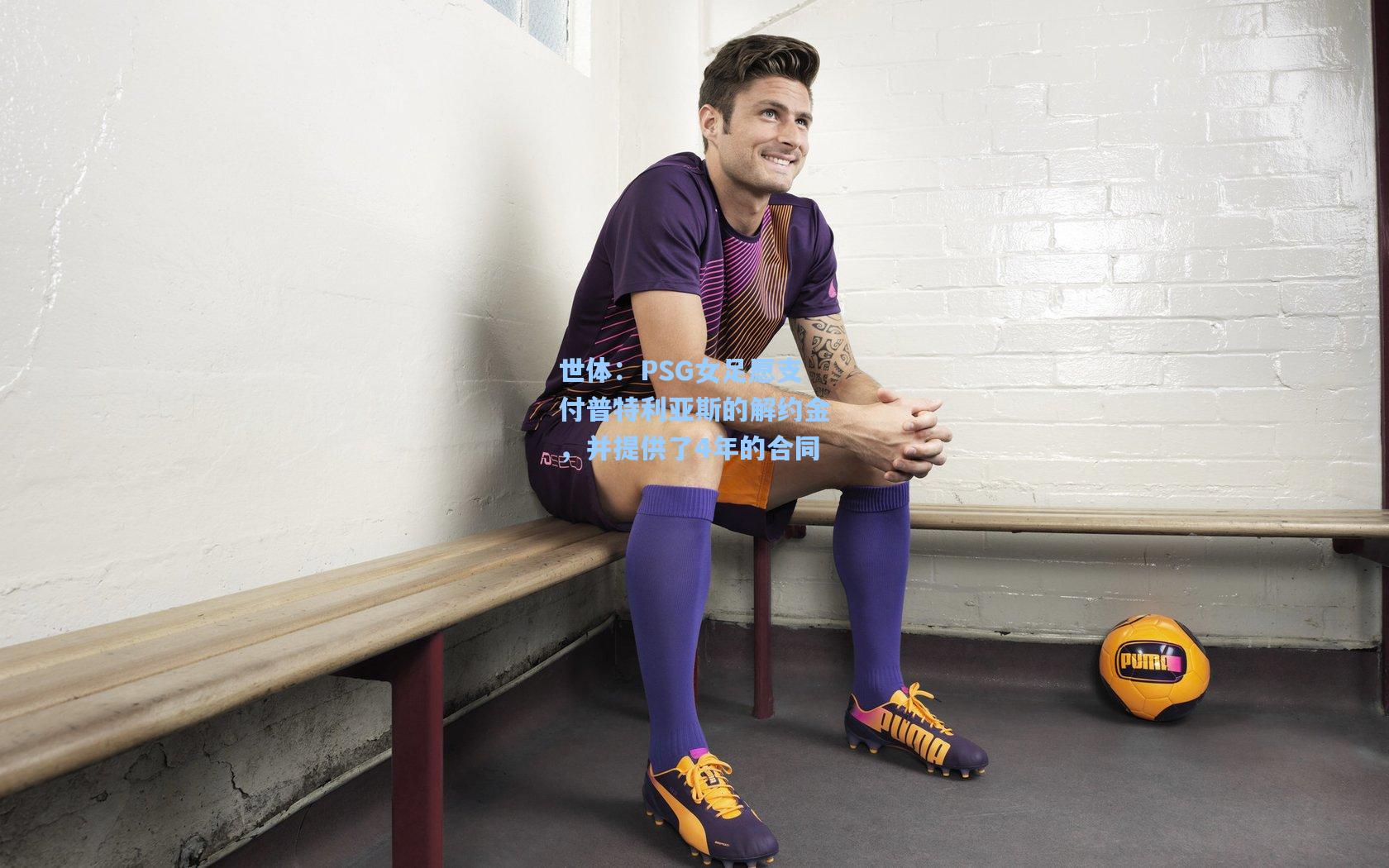 世体:PSG女足愿支付普特利亚斯的解约金,并提供了4年的合同