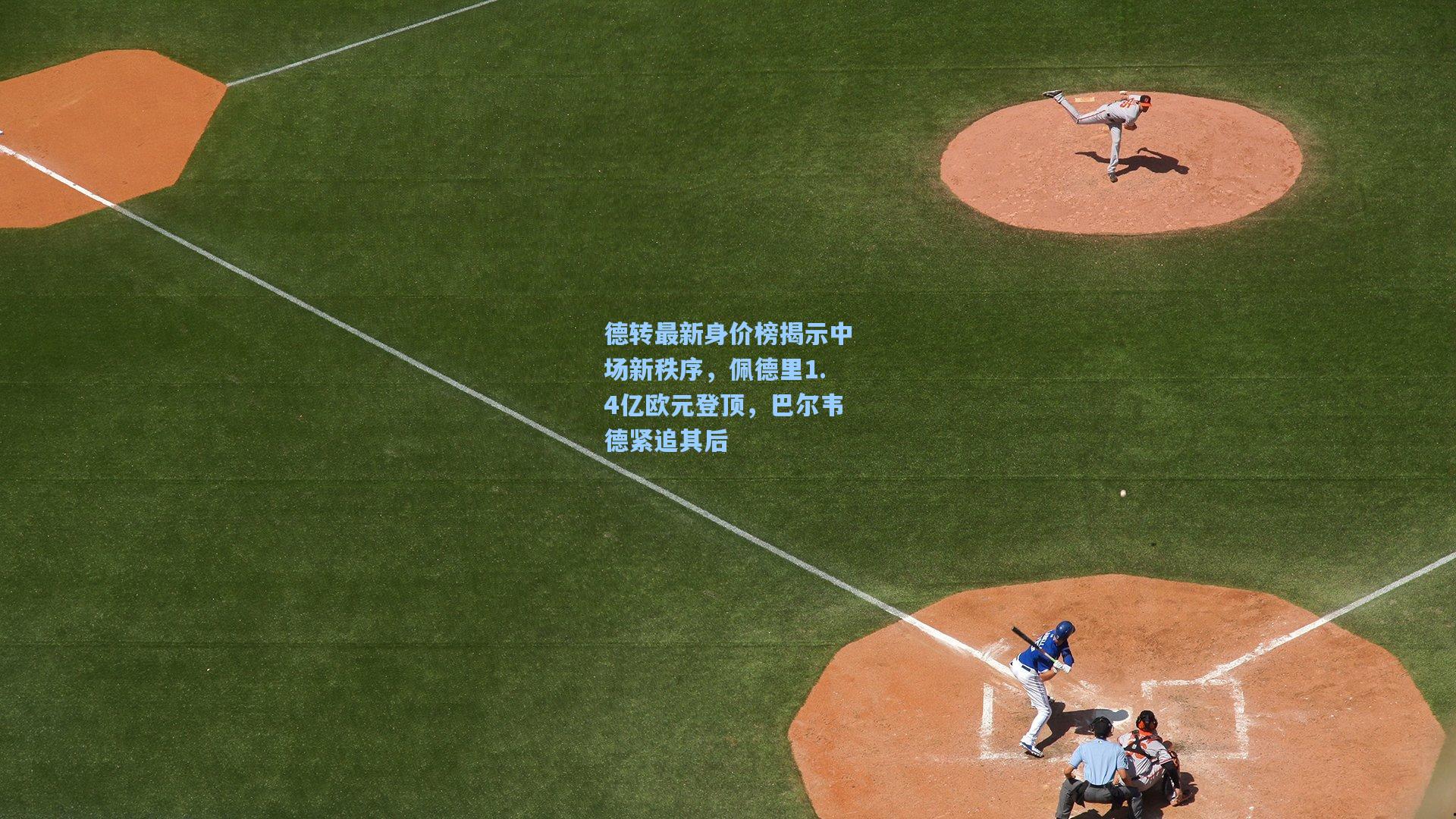 德转最新身价榜揭示中场新秩序，佩德里1.4亿欧元登顶，巴尔韦德紧追其后