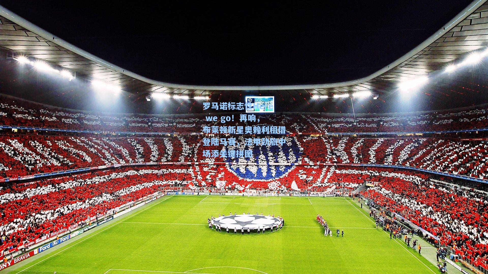 罗马诺标志性Here we go！再响，布莱顿新星奥赖利租借登陆马赛，法甲劲旅中场添关键拼图