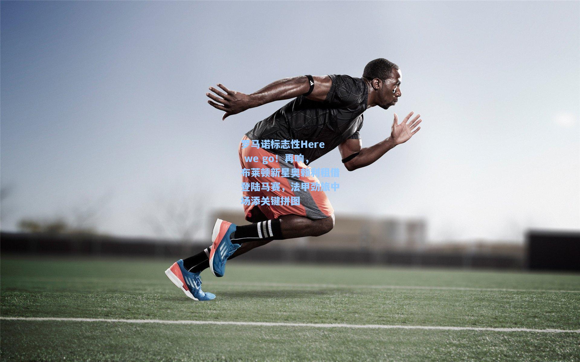 罗马诺标志性Here we go！再响，布莱顿新星奥赖利租借登陆马赛，法甲劲旅中场添关键拼图