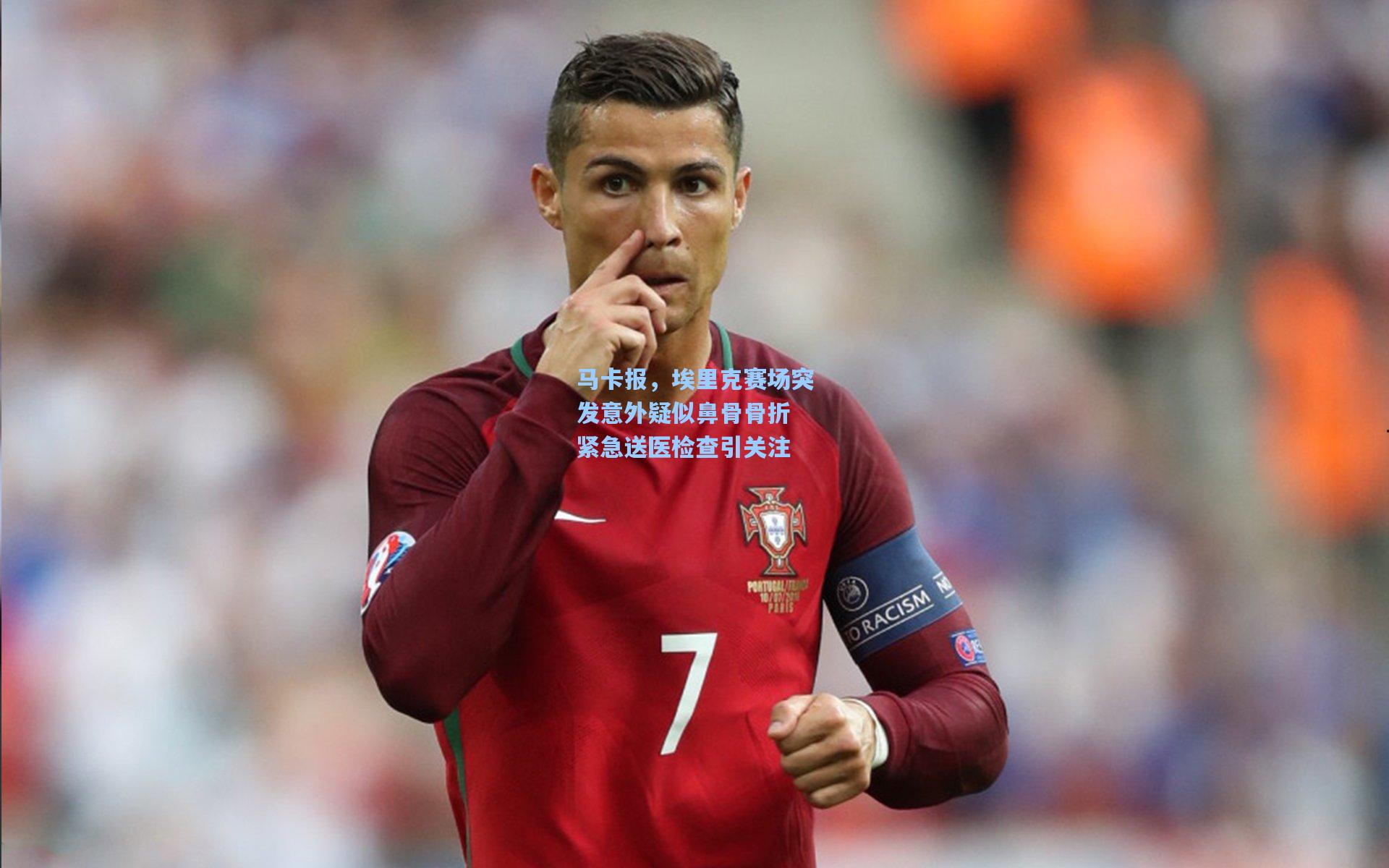 马卡报，埃里克赛场突发意外疑似鼻骨骨折 紧急送医检查引关注