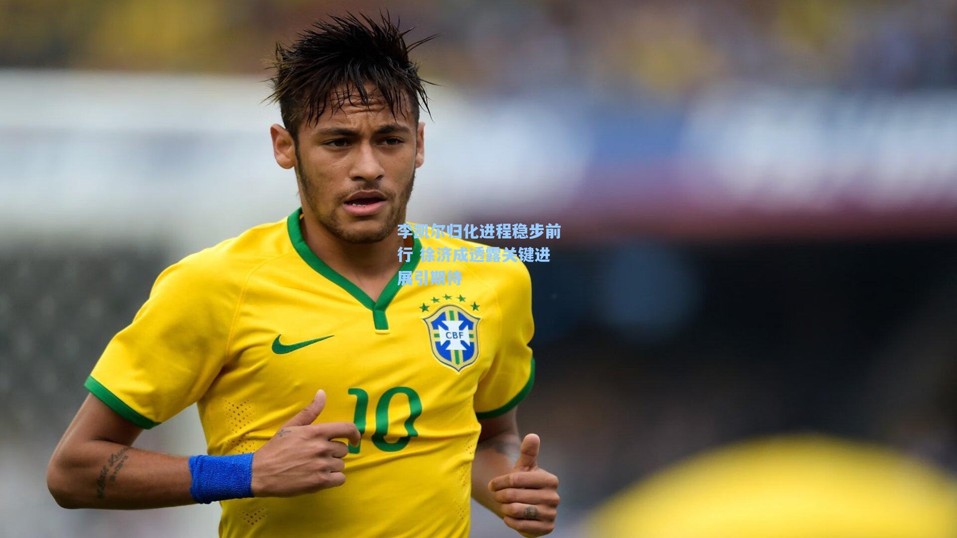 李凯尔归化进程稳步前行 徐济成透露关键进展引期待