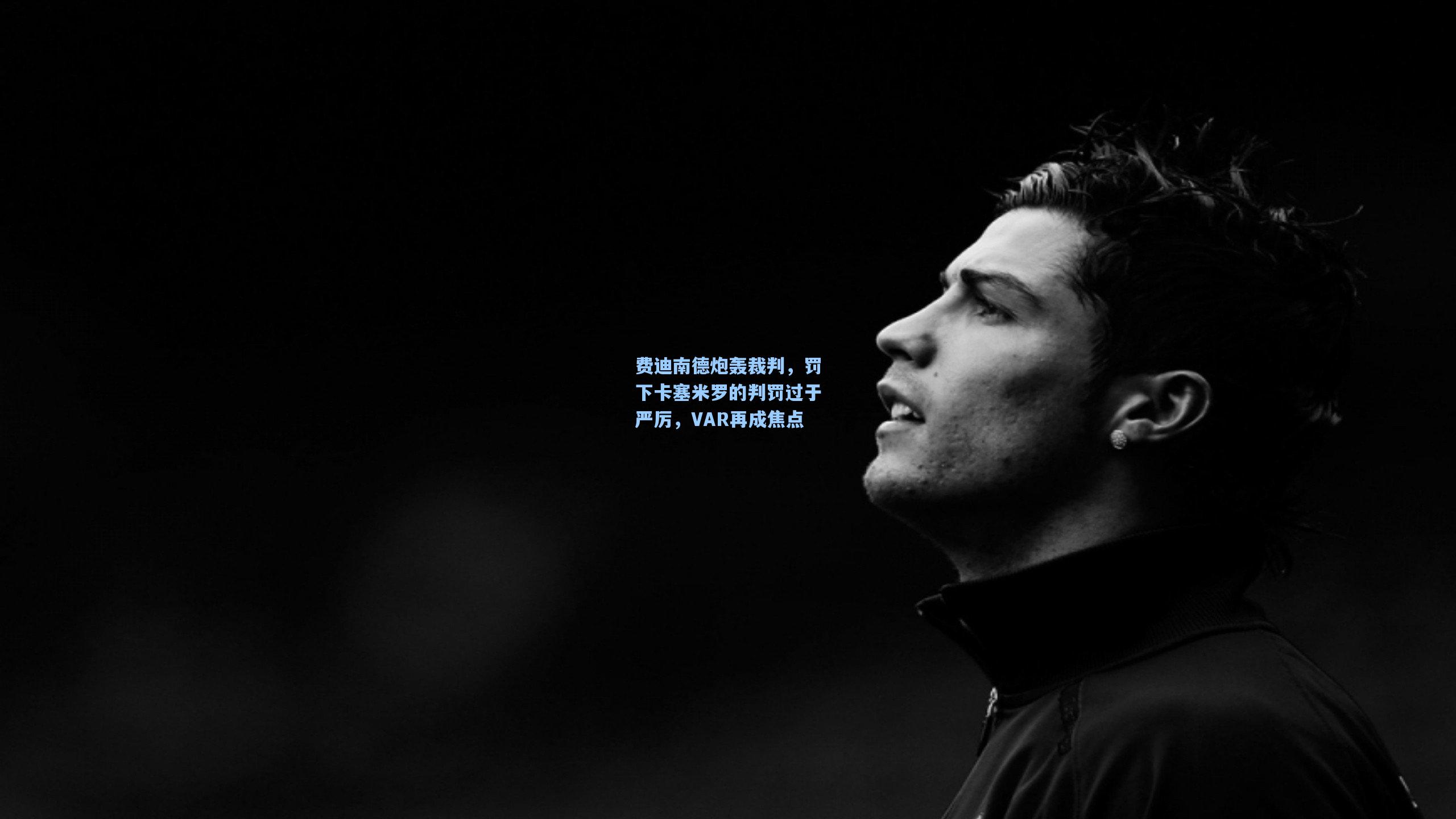mk体育娱乐：费迪南德炮轰裁判，罚下卡塞米罗的判罚过于严厉，VAR再成焦点