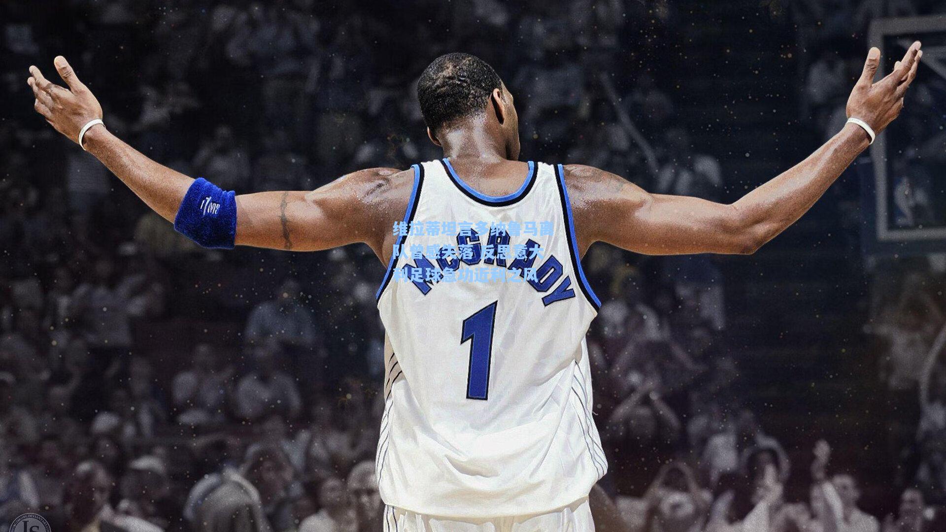 维拉蒂坦言多纳鲁马离队曾感失落 反思意大利足球急功近利之风