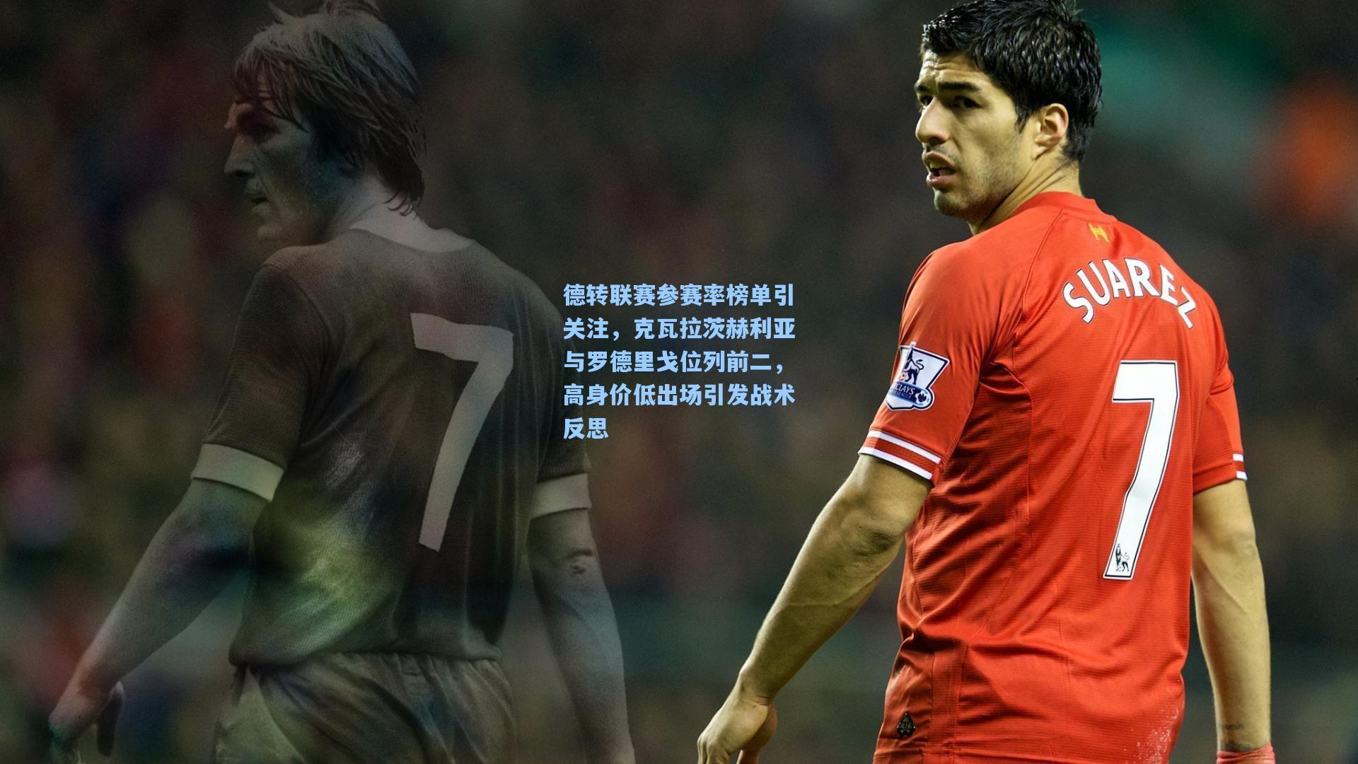 德转联赛参赛率榜单引关注，克瓦拉茨赫利亚与罗德里戈位列前二，高身价低出场引发战术反思