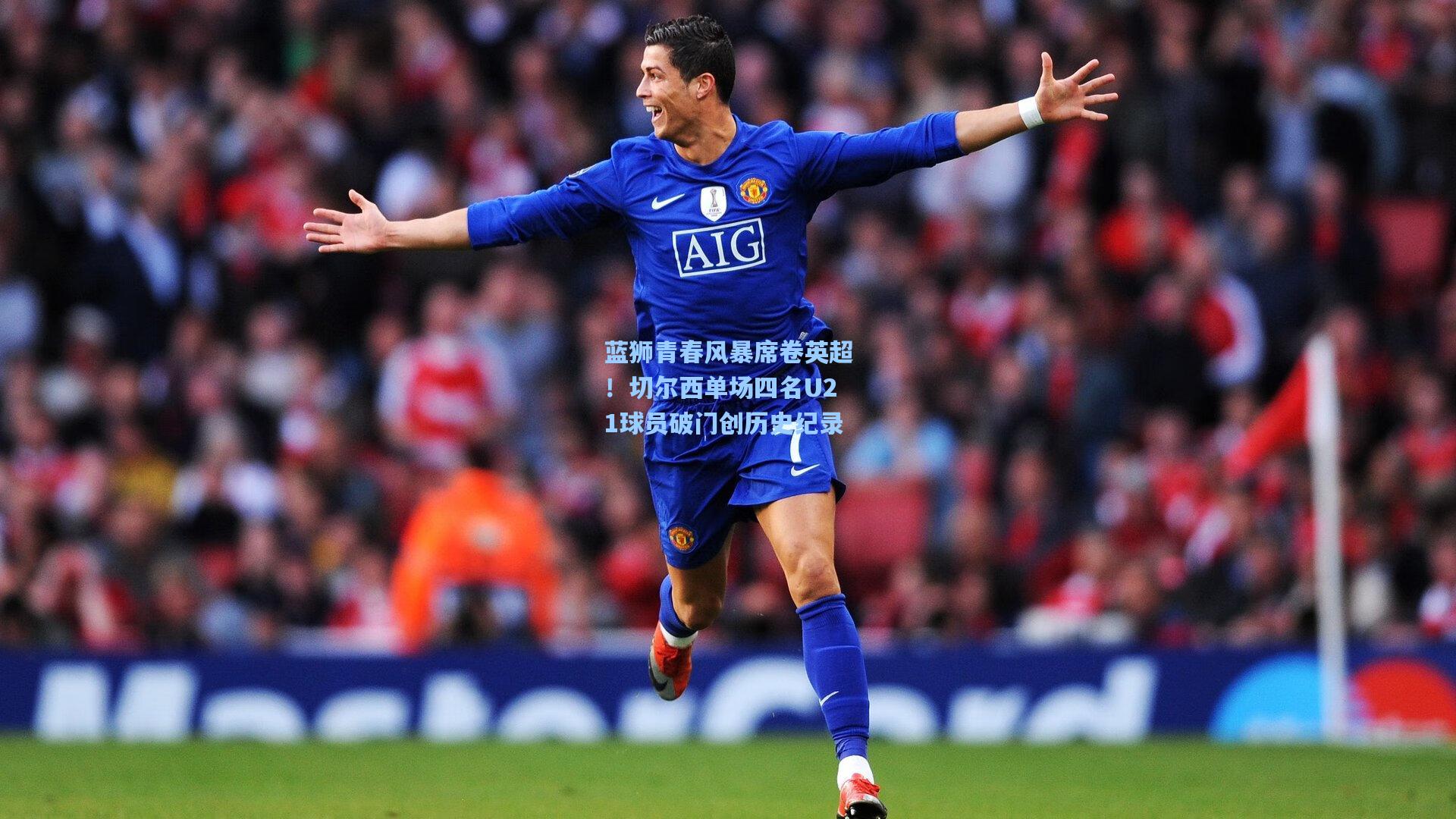 蓝狮青春风暴席卷英超！切尔西单场四名U21球员破门创历史纪录