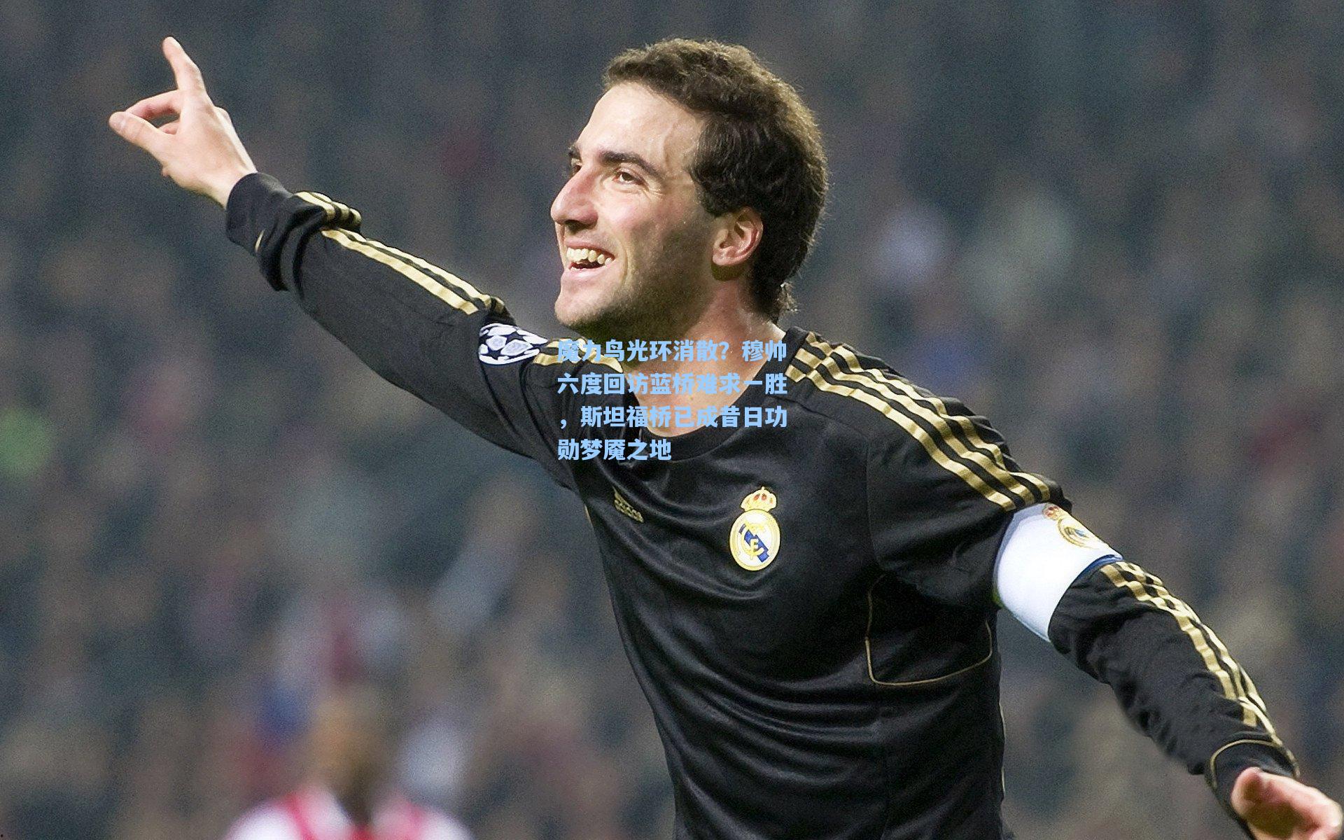 mk体育|魔力鸟光环消散？穆帅六度回访蓝桥难求一胜，斯坦福桥已成昔日功勋梦魇之地