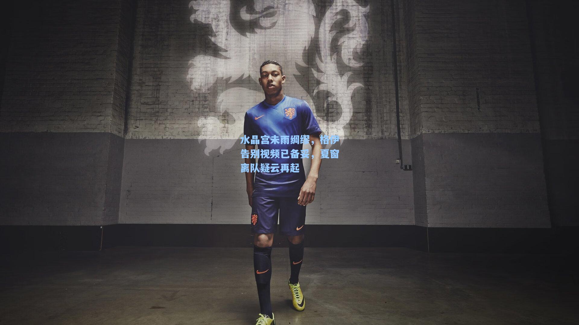 mk体育娱乐_水晶宫未雨绸缪，格伊告别视频已备妥，夏窗离队疑云再起