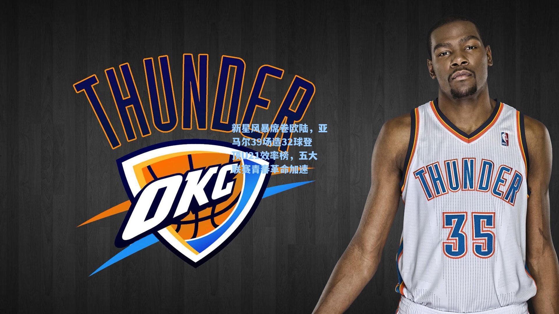 新星风暴席卷欧陆，亚马尔39场造32球登顶U21效率榜，五大联赛青春革命加速