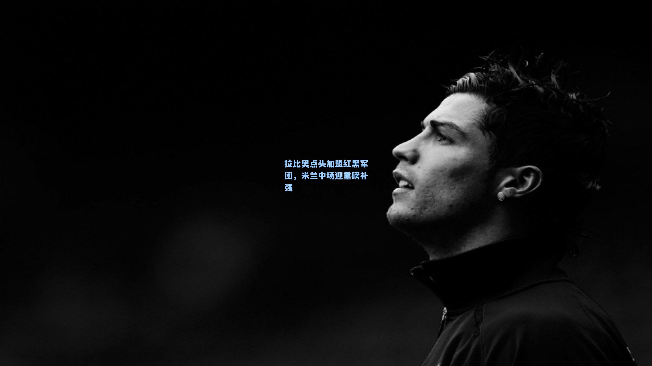 拉比奥点头加盟红黑军团,米兰中场迎重磅补强